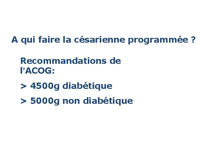 A qui faire la césarienne programmée ? Recommandations de l’ACOG: > 4500 g diabétique A qui faire la césarienne programmée ? Recommandations de l’ACOG: > 4500 g diabétique