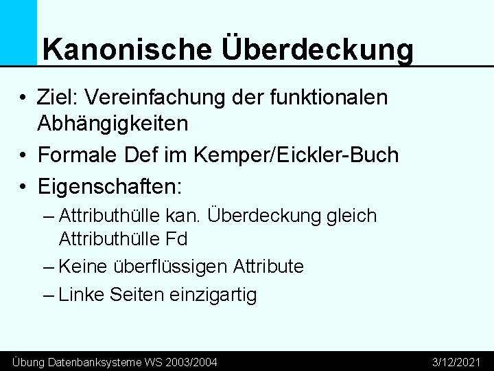 Kanonische Überdeckung • Ziel: Vereinfachung der funktionalen Abhängigkeiten • Formale Def im Kemper/Eickler-Buch •