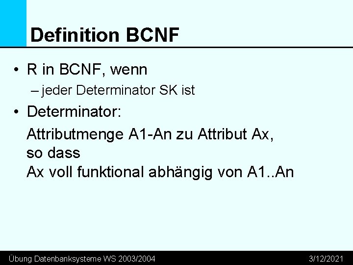 Definition BCNF • R in BCNF, wenn – jeder Determinator SK ist • Determinator: