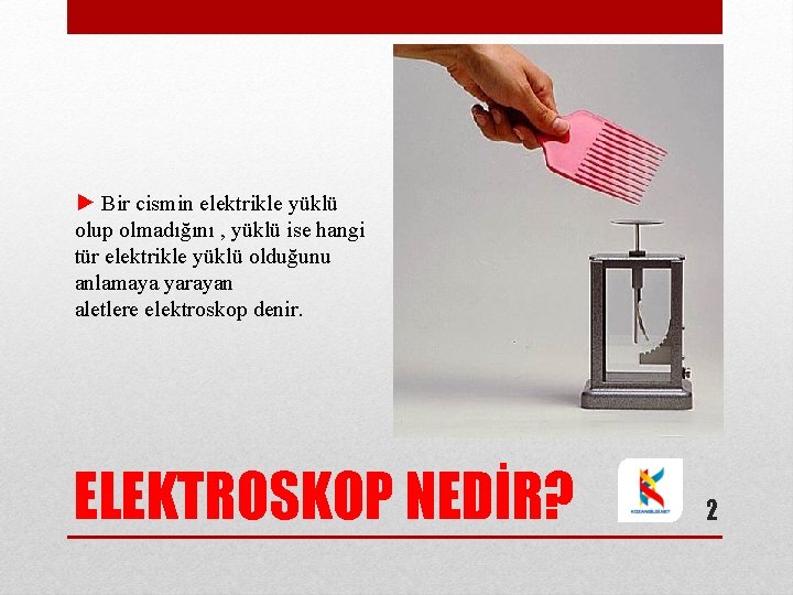 ► Bir cismin elektrikle yüklü olup olmadığını , yüklü ise hangi tür elektrikle yüklü ► Bir cismin elektrikle yüklü olup olmadığını , yüklü ise hangi tür elektrikle yüklü