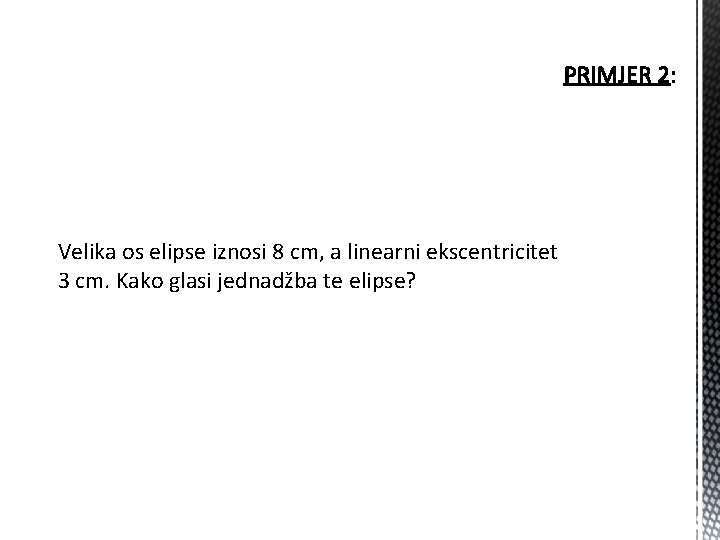 Velika os elipse iznosi 8 cm, a linearni ekscentricitet 3 cm. Kako glasi jednadžba Velika os elipse iznosi 8 cm, a linearni ekscentricitet 3 cm. Kako glasi jednadžba