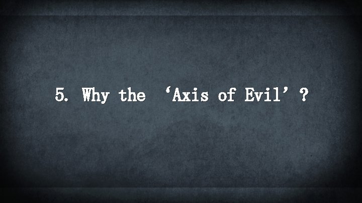 5. Why the ‘Axis of Evil’? 