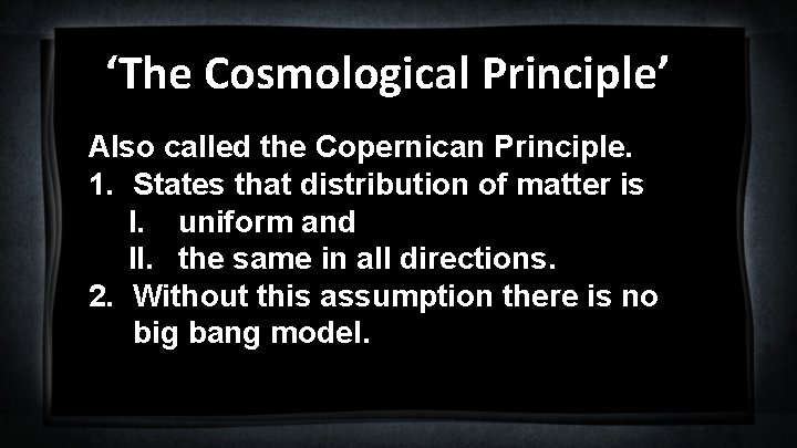 ‘The Cosmological Principle’ Also called the Copernican Principle. 1. States that distribution of matter