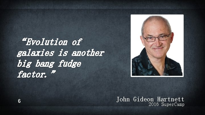 “Evolution of galaxies is another big bang fudge factor. ” 6 John Gideon Hartnett