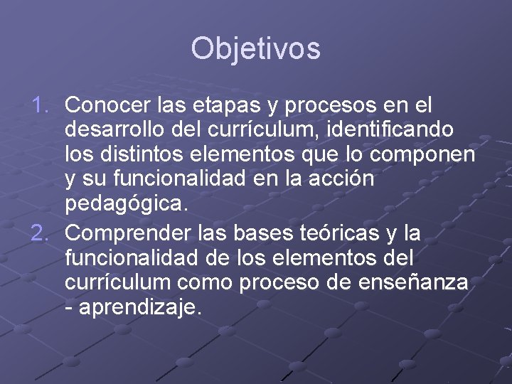 Objetivos 1. Conocer las etapas y procesos en el desarrollo del currículum, identificando los