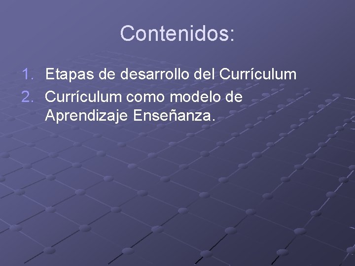 Contenidos: 1. Etapas de desarrollo del Currículum 2. Currículum como modelo de Aprendizaje Enseñanza.