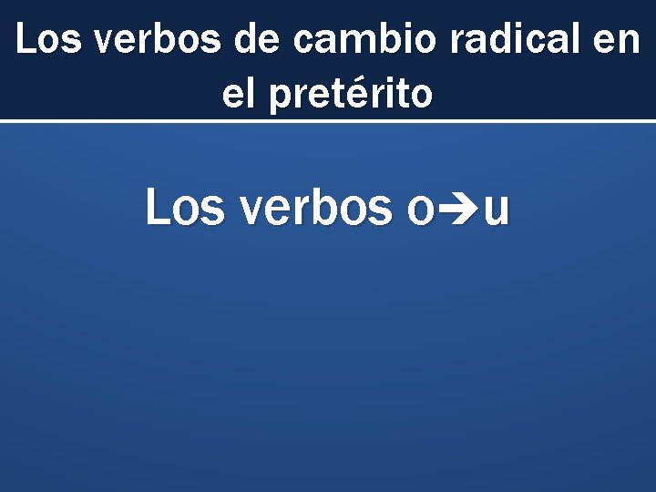 Los verbos de cambio radical en el pretérito Los verbos o u 