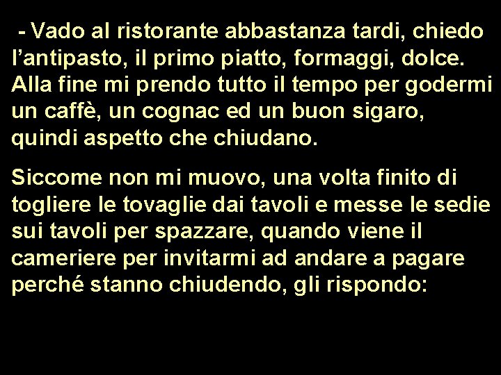  - Vado al ristorante abbastanza tardi, chiedo l’antipasto, il primo piatto, formaggi, dolce.