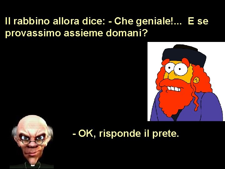 Il rabbino allora dice: - Che geniale!. . . E se provassimo assieme domani?