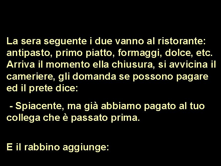 La sera seguente i due vanno al ristorante: antipasto, primo piatto, formaggi, dolce, etc.