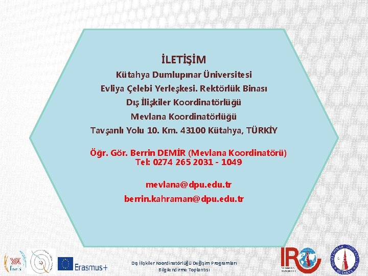 İLETİŞİM Kütahya Dumlupınar Üniversitesi Evliya Çelebi Yerleşkesi. Rektörlük Binası Dış İlişkiler Koordinatörlüğü Mevlana Koordinatörlüğü