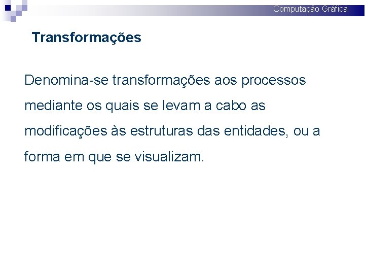 Computação Gráfica Transformações Denomina-se transformações aos processos mediante os quais se levam a cabo