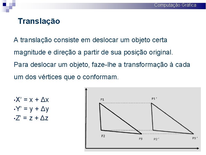 Computação Gráfica Translação A translação consiste em deslocar um objeto certa magnitude e direção