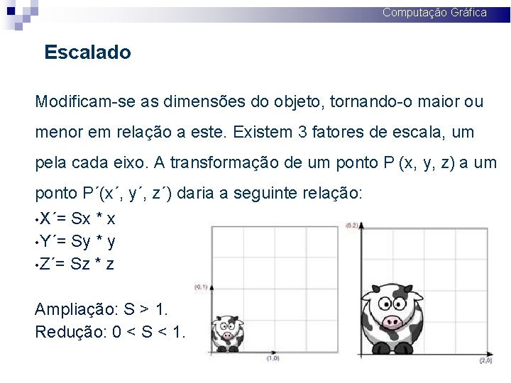 Computação Gráfica Escalado Modificam-se as dimensões do objeto, tornando-o maior ou menor em relação