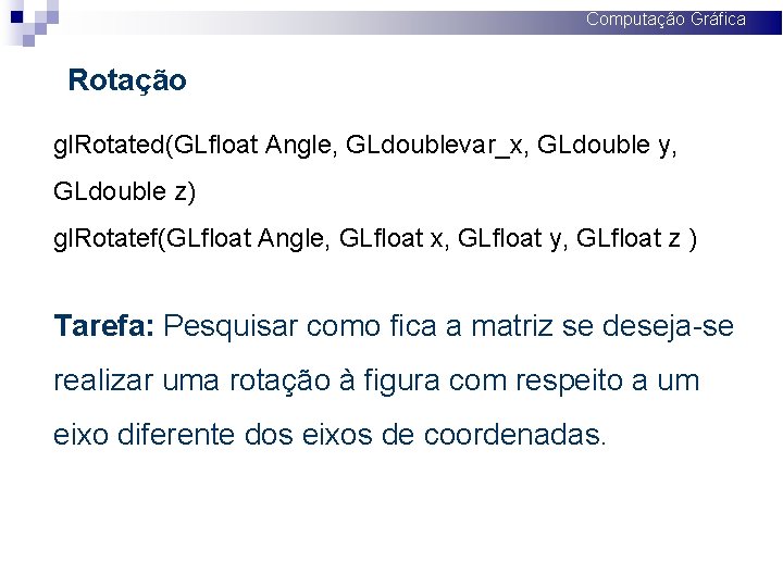 Computação Gráfica Rotação gl. Rotated(GLfloat Angle, GLdoublevar_x, GLdouble y, GLdouble z) gl. Rotatef(GLfloat Angle,