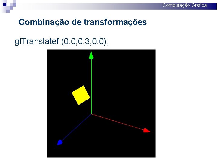 Computação Gráfica Combinação de transformações gl. Translatef (0. 0, 0. 3, 0. 0); 