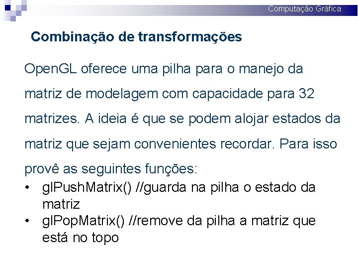 Computação Gráfica Combinação de transformações Open. GL oferece uma pilha para o manejo da