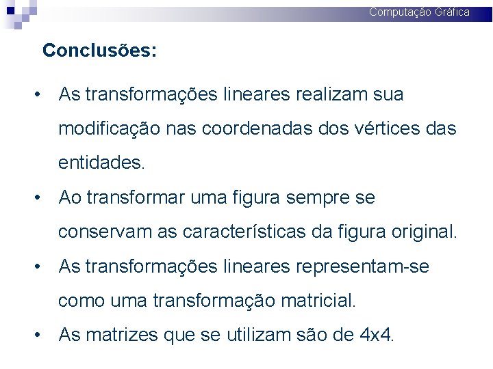 Computação Gráfica Conclusões: • As transformações lineares realizam sua modificação nas coordenadas dos vértices