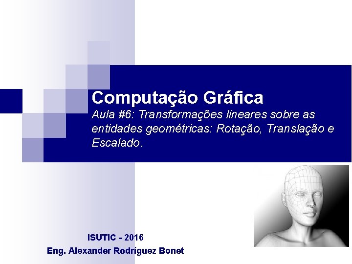 Computação Gráfica Aula #6: Transformações lineares sobre as entidades geométricas: Rotação, Translação e Escalado.