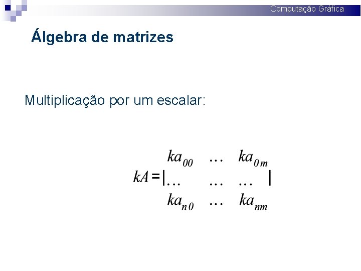 Computação Gráfica Álgebra de matrizes Multiplicação por um escalar: 