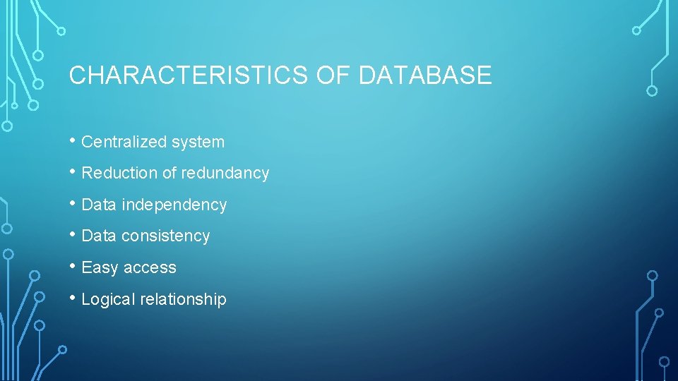 CHARACTERISTICS OF DATABASE • Centralized system • Reduction of redundancy • Data independency • CHARACTERISTICS OF DATABASE • Centralized system • Reduction of redundancy • Data independency •