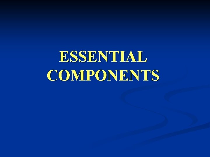 ESSENTIAL COMPONENTS ESSENTIAL COMPONENTS