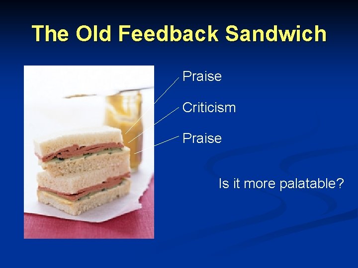 The Old Feedback Sandwich Praise Criticism Praise Is it more palatable? The Old Feedback Sandwich Praise Criticism Praise Is it more palatable?