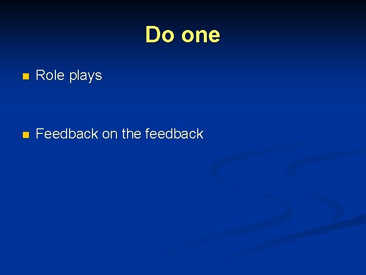 Do one n Role plays n Feedback on the feedback 