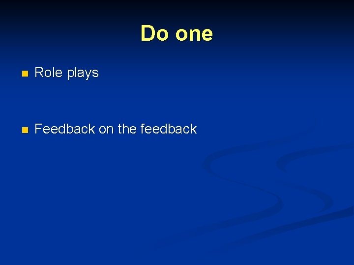 Do one n Role plays n Feedback on the feedback Do one n Role plays n Feedback on the feedback