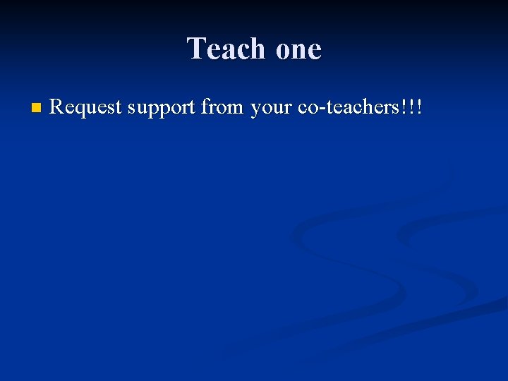 Teach one n Request support from your co-teachers!!! 