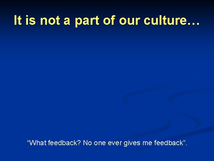 It is not a part of our culture… “What feedback? No one ever gives It is not a part of our culture… “What feedback? No one ever gives