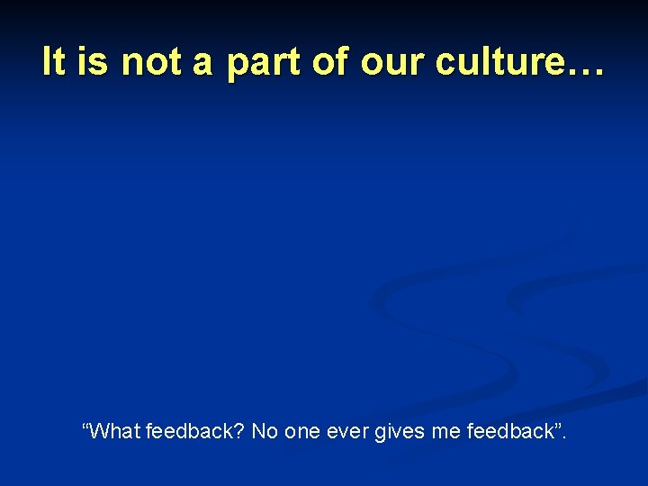 It is not a part of our culture… “What feedback? No one ever gives