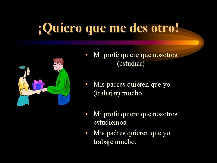 ¡Quiero que me des otro! • Mi profe quiere que nosotros ______ (estudiar) • ¡Quiero que me des otro! • Mi profe quiere que nosotros ______ (estudiar) •