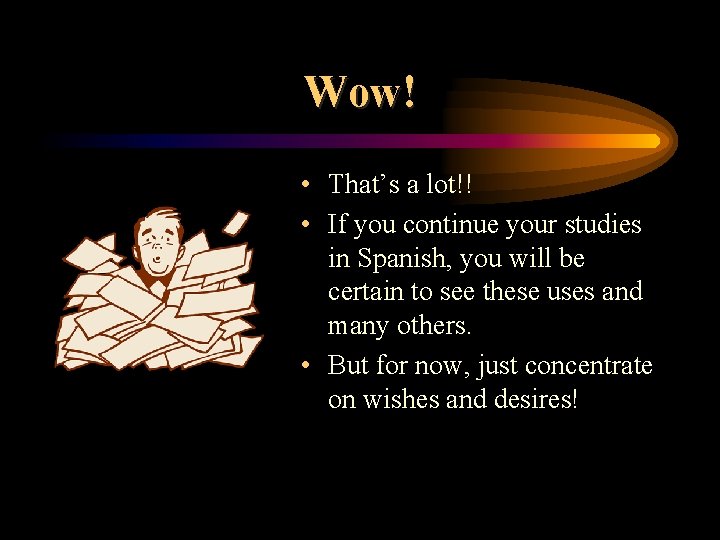 Wow! • That’s a lot!! • If you continue your studies in Spanish, you Wow! • That’s a lot!! • If you continue your studies in Spanish, you