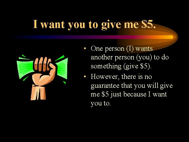 I want you to give me $5. • One person (I) wants another person I want you to give me $5. • One person (I) wants another person