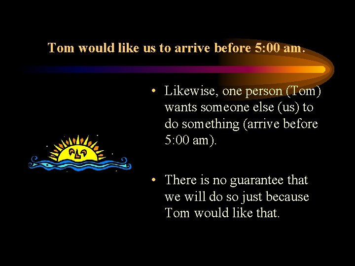 Tom would like us to arrive before 5: 00 am. • Likewise, one person Tom would like us to arrive before 5: 00 am. • Likewise, one person