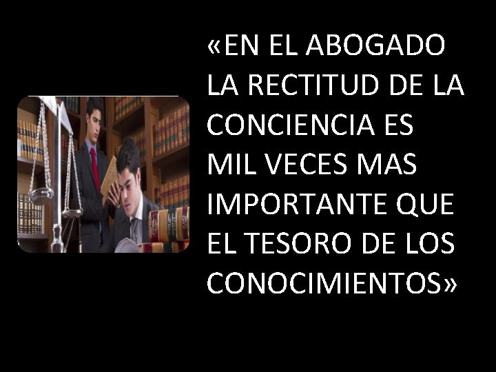  «EN EL ABOGADO LA RECTITUD DE LA CONCIENCIA ES MIL VECES MAS IMPORTANTE