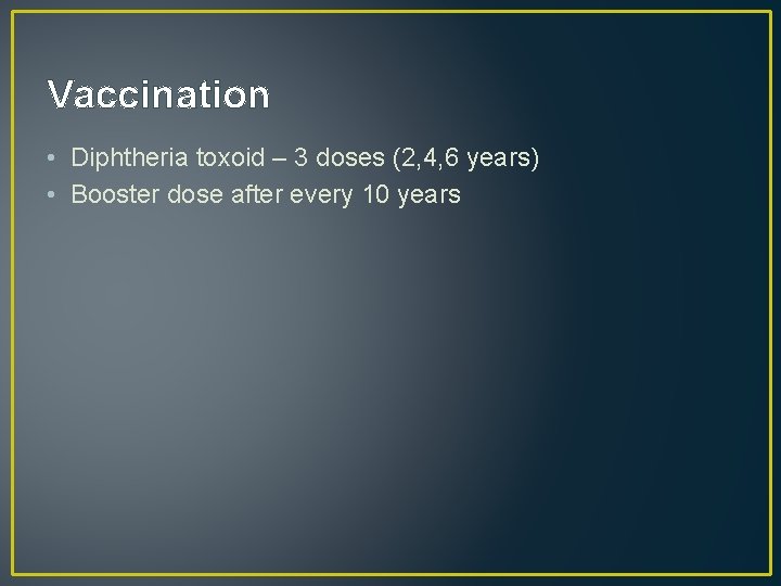 Vaccination • Diphtheria toxoid – 3 doses (2, 4, 6 years) • Booster dose