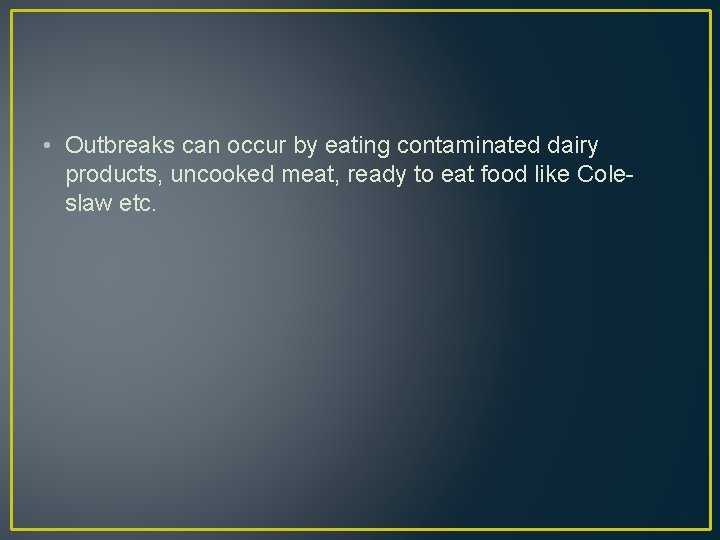  • Outbreaks can occur by eating contaminated dairy products, uncooked meat, ready to