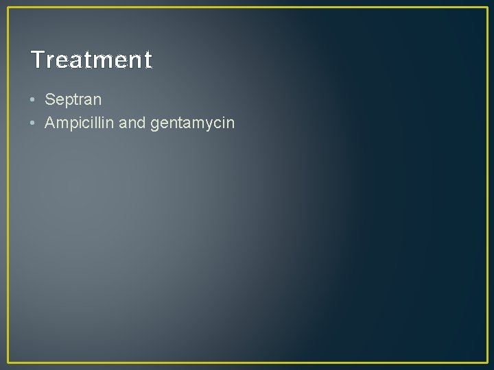 Treatment • Septran • Ampicillin and gentamycin 
