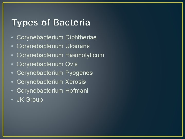 Types of Bacteria • • Corynebacterium Diphtheriae Corynebacterium Ulcerans Corynebacterium Haemolyticum Corynebacterium Ovis Corynebacterium