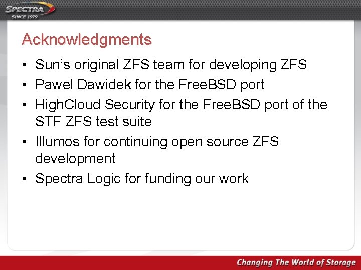 Acknowledgments • Sun’s original ZFS team for developing ZFS • Pawel Dawidek for the