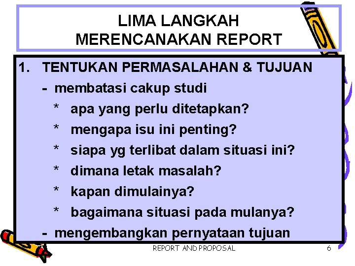 LIMA LANGKAH MERENCANAKAN REPORT 1. TENTUKAN PERMASALAHAN & TUJUAN - membatasi cakup studi *
