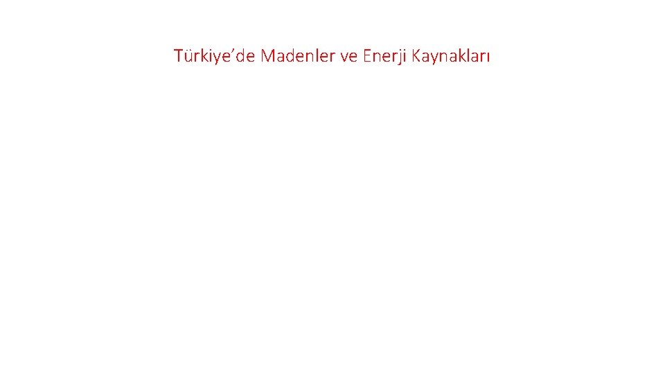 Türkiye’de Madenler ve Enerji Kaynakları Türkiye’de Madenler ve Enerji Kaynakları