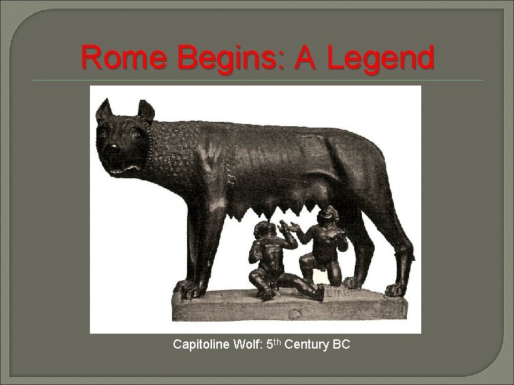 Rome Begins: A Legend Capitoline Wolf: 5 th Century BC 