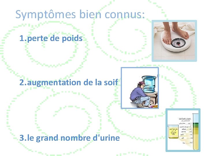 Symptômes bien connus: 1. perte de poids 2. augmentation de la soif 3. le