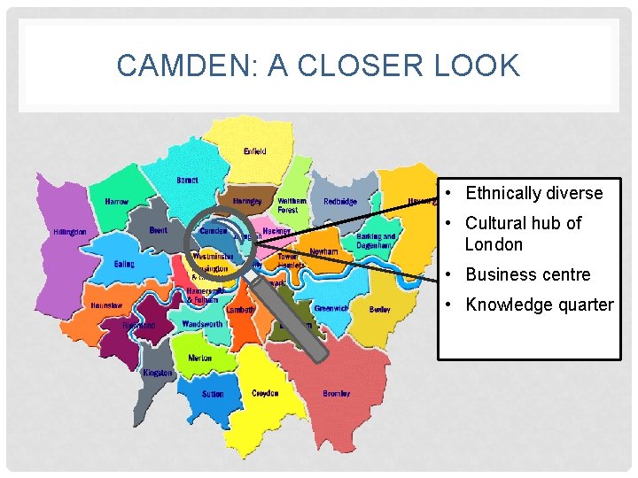 CAMDEN: A CLOSER LOOK • Ethnically diverse • Cultural hub of London • Business