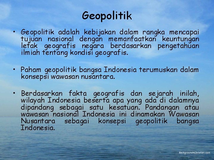 Geopolitik • Geopolitik adalah kebijakan dalam rangka mencapai tujuan nasional dengan memanfaatkan keuntungan letak Geopolitik • Geopolitik adalah kebijakan dalam rangka mencapai tujuan nasional dengan memanfaatkan keuntungan letak
