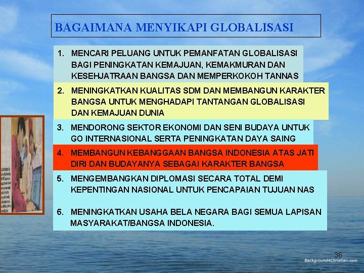 BAGAIMANA MENYIKAPI GLOBALISASI 1. MENCARI PELUANG UNTUK PEMANFATAN GLOBALISASI BAGI PENINGKATAN KEMAJUAN, KEMAKMURAN DAN BAGAIMANA MENYIKAPI GLOBALISASI 1. MENCARI PELUANG UNTUK PEMANFATAN GLOBALISASI BAGI PENINGKATAN KEMAJUAN, KEMAKMURAN DAN