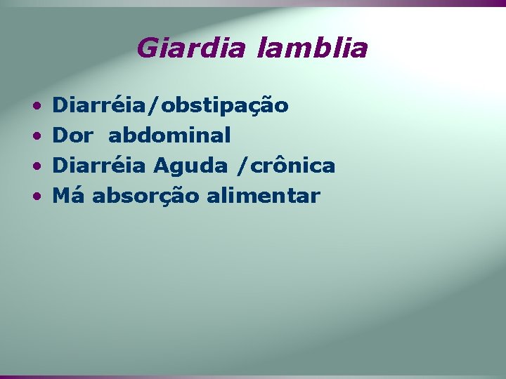 Giardia lamblia • • Diarréia/obstipação Dor abdominal Diarréia Aguda /crônica Má absorção alimentar 